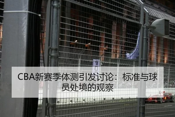 CBA新赛季体测引发讨论:标准与球员处境的观察